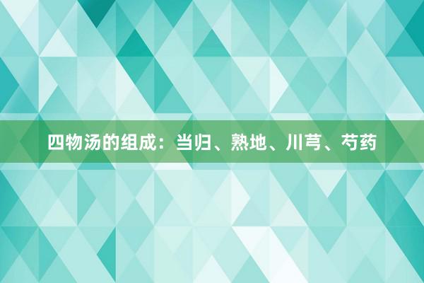 四物汤的组成：当归、熟地、川芎、芍药