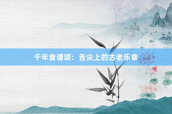 千年食谱颂：舌尖上的古老乐章