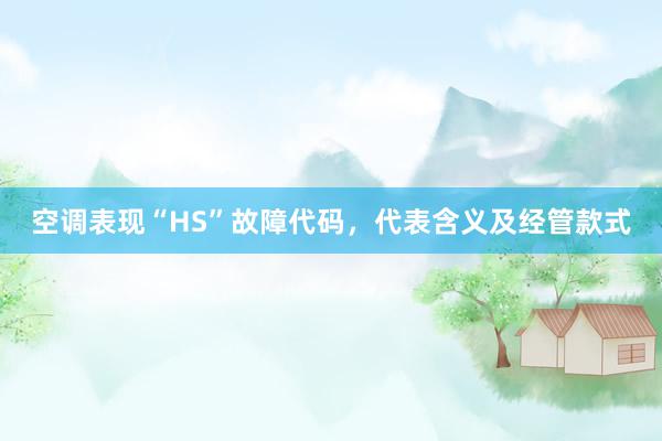 空调表现“HS”故障代码，代表含义及经管款式