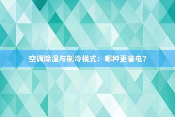 空调除湿与制冷模式：哪种更省电？