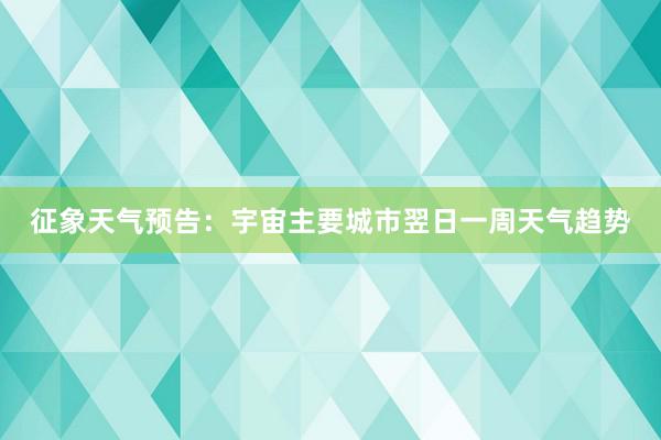 征象天气预告：宇宙主要城市翌日一周天气趋势