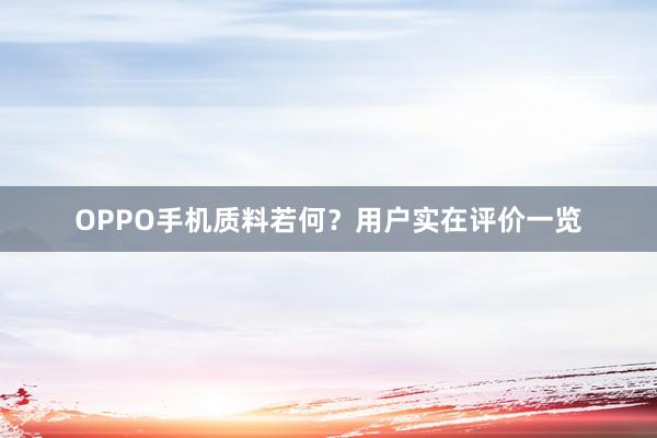 OPPO手机质料若何？用户实在评价一览