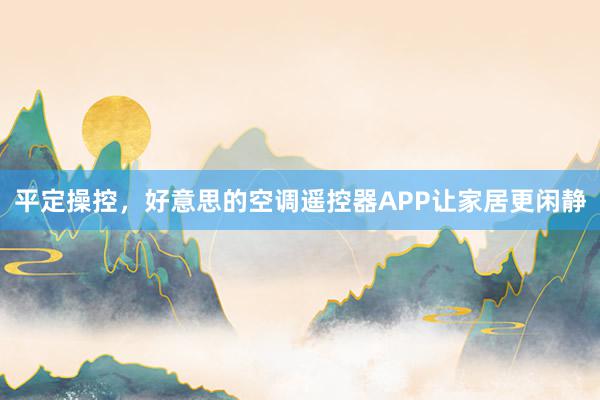 平定操控，好意思的空调遥控器APP让家居更闲静